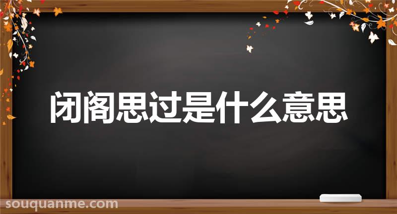 闭阁思过是什么意思 闭阁思过的拼音 闭阁思过的成语解释